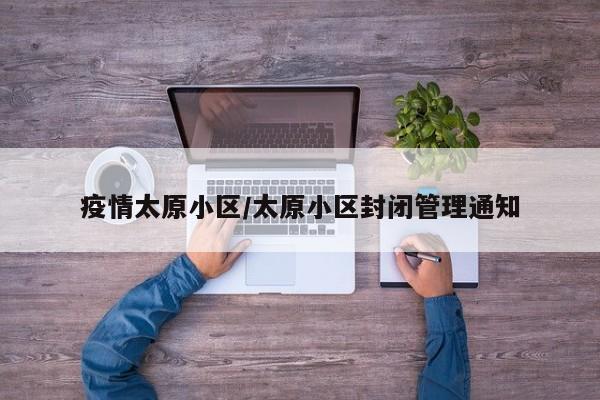 疫情太原小区/太原小区封闭管理通知